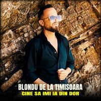 Blondu De La Timisoara - Cine sa imi ia din dor