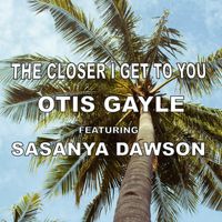 Otis Gayle - The Closer I Get to You (feat. Sasanya Dawson)