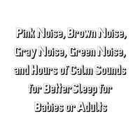 Allan Sherman - Pink Noise, Brown Noise, Gray Noise, Green Noise, and Hours of Calm Sounds for BetterSleep for Babies or Adults