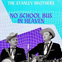 The Stanley Brothers - No School Bus in Heaven - The Stanley Brothers