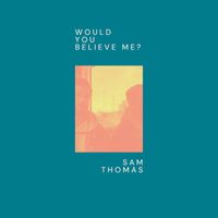 Sam Thomas - Would You Believe Me?