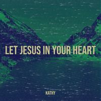 Kathy - Let Jesus in Your Heart