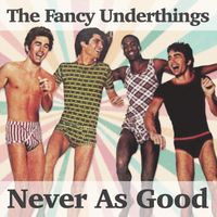 The Fancy Underthings - Never as Good