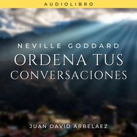 Juan David Arbeláez - Neville Goddard: Ordena Tus Conversaciones
