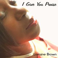 Lorraine Brown - I Give You Praise