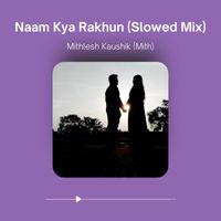 Mithlesh Kaushik (Mith) - Naam Kya Rakhun (Slowed Mix)