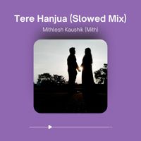 Mithlesh Kaushik (Mith) - Tere Hanjua (Slowed Mix)