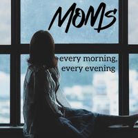 Moms - Every Morning, Every Evening