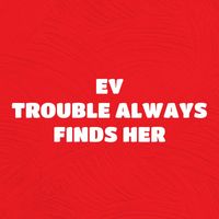 Ev - Trouble Always Finds Her