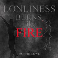 Robert Lowe - Loneliness Burns Like Fire (feat. Richie Foxx)