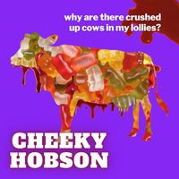 Cheeky Hobson - Why Are There Crushed up Cows in My Lollies?