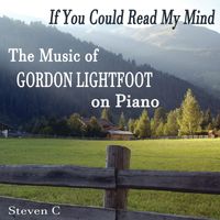 Steven C - If You Could Read My Mind: The Music of Gordon Lightfoot on Piano