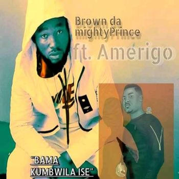 BROWN DA MIGHT PRINCE featuring AMERIGO - BAMA KUMBWILA ISE