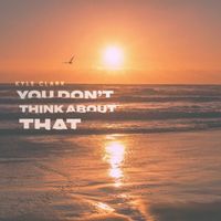 Kyle Clark - You Don't Think About That