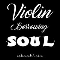 Ishan Khera - Violin Borrowing Soul