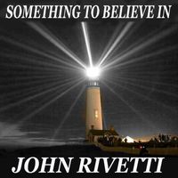 John Rivetti - Something to Believe In