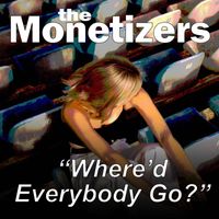 The Monetizers - Where'd Everybody Go?