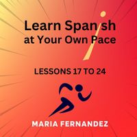 Maria Fernandez - Learn Spanish at Your Own Pace: Lessons 17 to 24