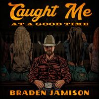 Braden Jamison - Caught Me at a Good Time