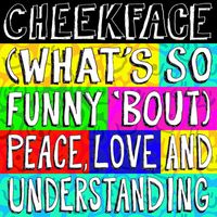 Cheekface - (What's So Funny 'Bout) Peace, Love and Understanding