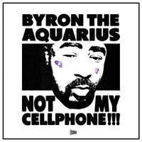 Byron The Aquarius - Not My Cellphone!!! (Explicit)