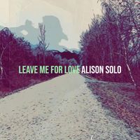 Alison Solo - Leave Me for Love