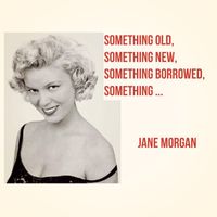 Jane Morgan - Something Old, Something New, Something Borrowed, Something Blue