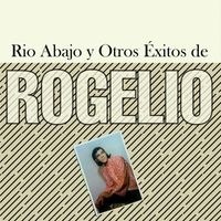 Rogelio - Rio Abajo y Otros Éxitos De Rogelio