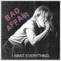 Bad Affair - I Want Everything