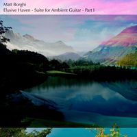 Matt Borghi - Elusive Haven: Suite for Ambient Guitar, Pt. 1