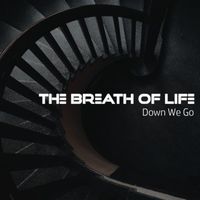 The Breath of Life - Down We Go