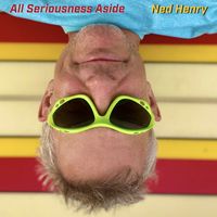 Ned Henry - All Seriousness Aside