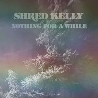 Shred Kelly - Nothing For A While