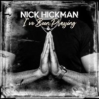 Nick Hickman - I've Been Prayin'
