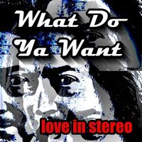 Love In Stereo - What Do Ya Want