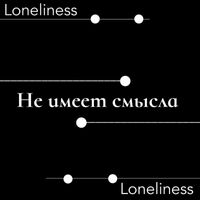 Loneliness - Не имеет смысла