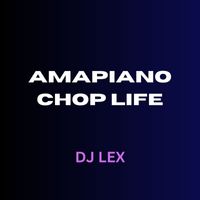 DJ Lex - Ampiano Chop Life (Explicit)