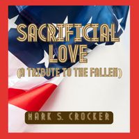 Mark S. Crocker - Sacrificial Love (A Tribute to the Fallen)