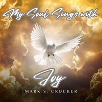 Mark S. Crocker - My Soul Sings with Joy