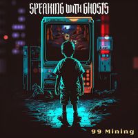 Speaking With Ghosts - 99 Mining
