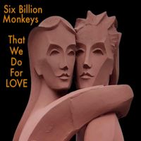 Six Billion Monkeys - That we do for Love