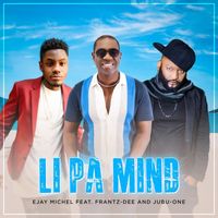 Ejay Michel - Li Pa Mind (feat. Jubu-One & Frantz-Dee)