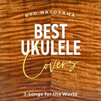 Ryo Natoyama - Best Ukulele Covers  J-Songs for the World