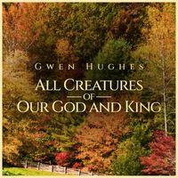 Gwen Hughes - All Creatures of Our God and King