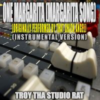 Troy Tha Studio Rat - One Margarita (Margarita Song) (Originally Performed by That Chick Angel, Casa Di and Steve Terrell) (Instrumental Version)