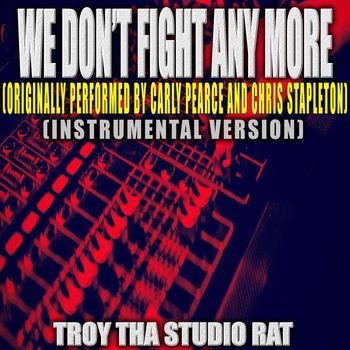 Troy Tha Studio Rat - We Don't Fight Anymore (Originally Performed by Carly Pearce and Chris Stapleton) (Instrumental Version)