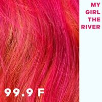 My Girl The River - 99.9 F