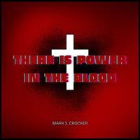 Mark S. Crocker - There Is Power In The Blood