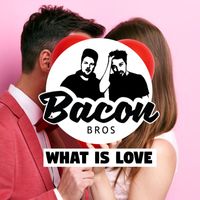 Bacon Bros - What Is Love