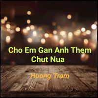 Huong Tram - Cho Em Gan Anh Them Chut Nua
